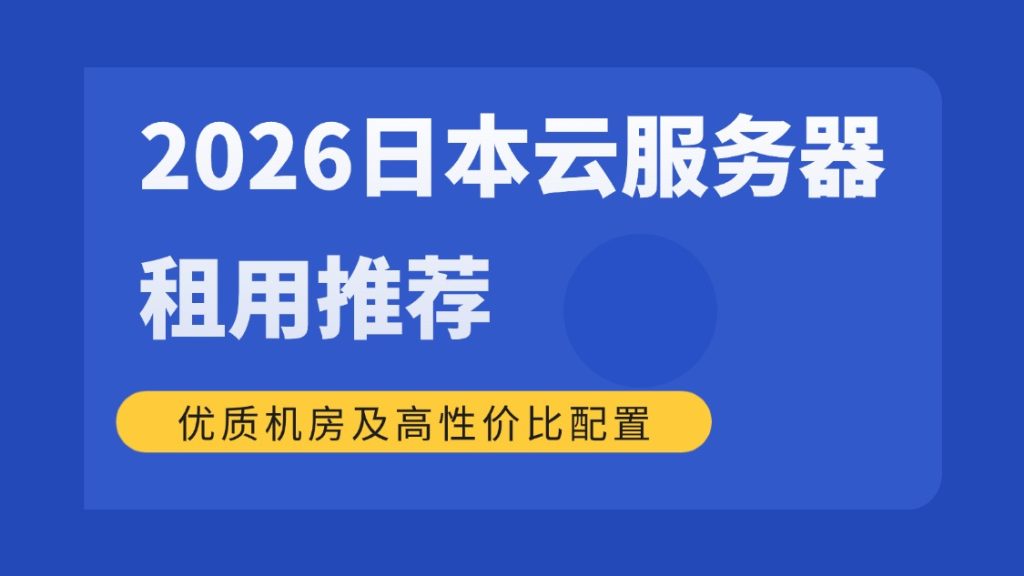 2026日本云服务器租用推荐：优质机房及高性价比配置