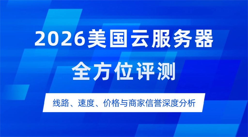2026美国云服务器全方位评测：线路、速度、价格与商家信誉深度分析