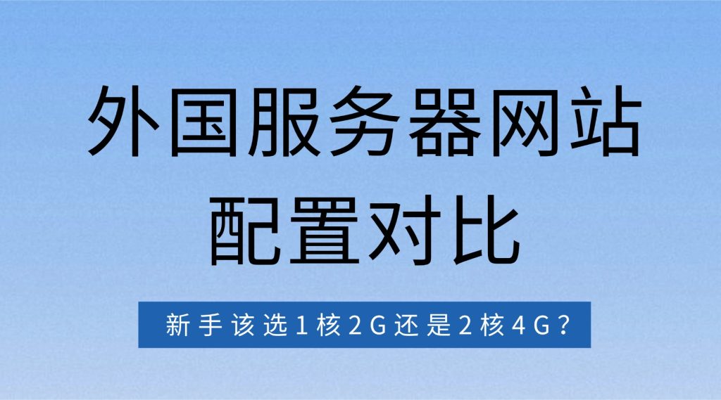 外国服务器网站配置对比：新手该选1核2G还是2核4G？