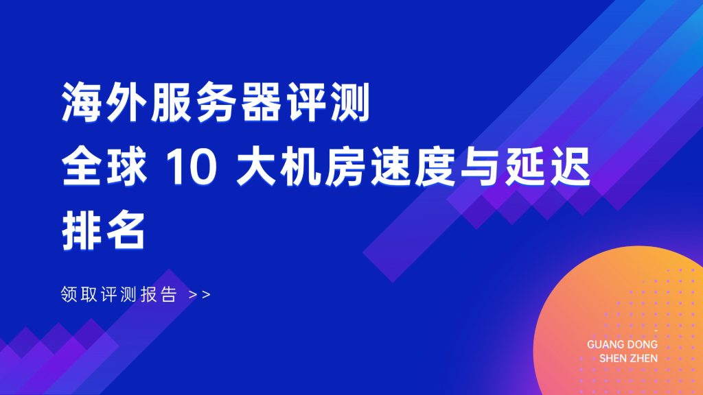 海外服务器评测：全球10大机房速度与延迟排名