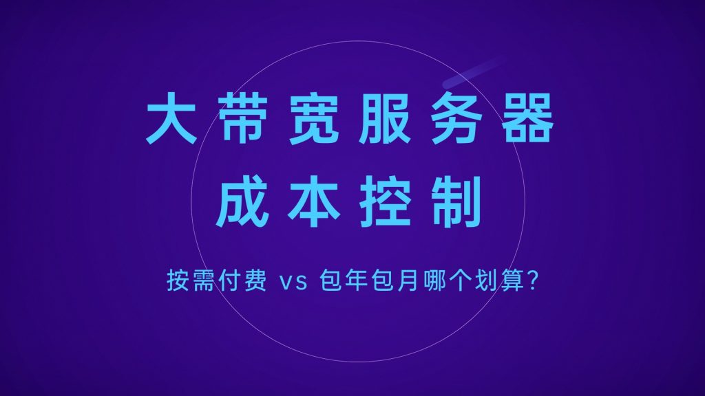 大带宽服务器成本控制：按需付费 vs 包年包月哪个划算？