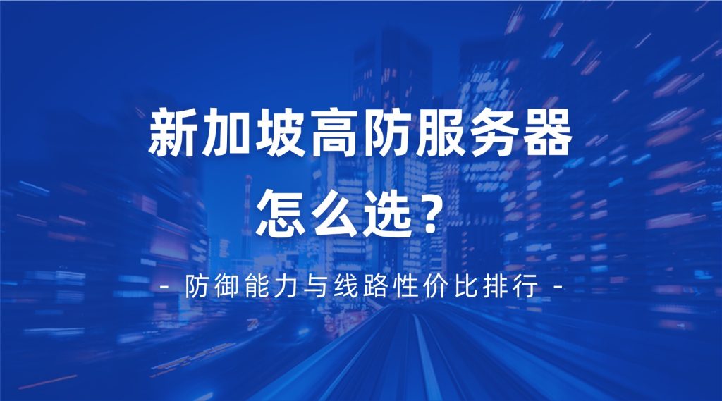 【2026高防指南】新加坡高防服务器怎么选？防御能力与线路性价比排行