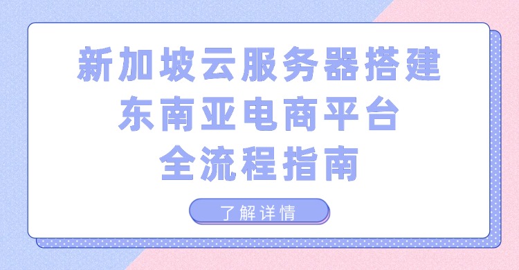 新加坡云服务器搭建东南亚电商平台全流程指南