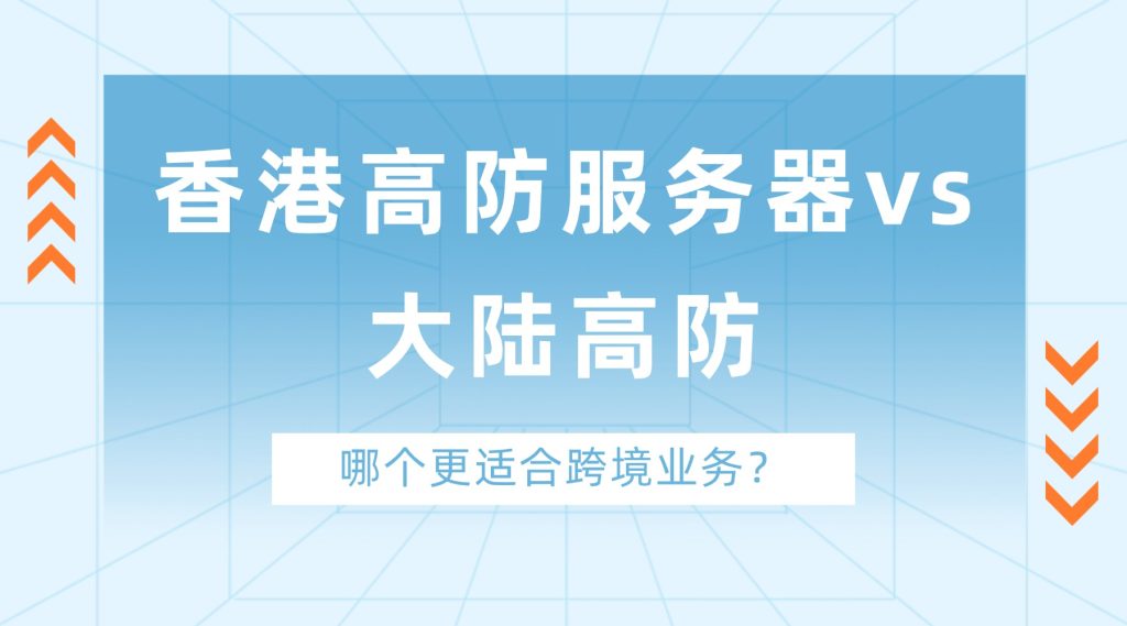 香港高防服务器vs大陆高防：哪个更适合跨境业务？