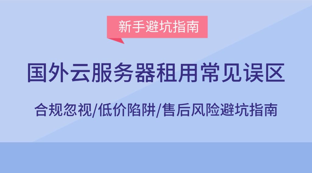 国外云服务器租用常见误区：合规忽视/低价陷阱/售后风险避坑指南