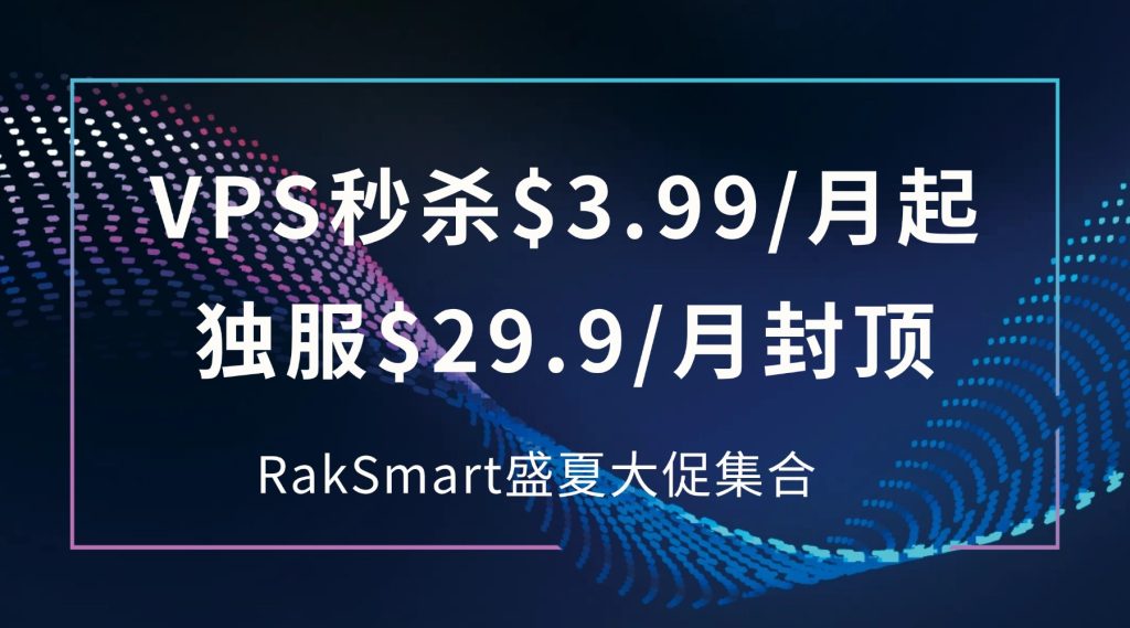 RakSmart盛夏大促，VPS秒杀$3.99/月起，独服$29.9/月封顶