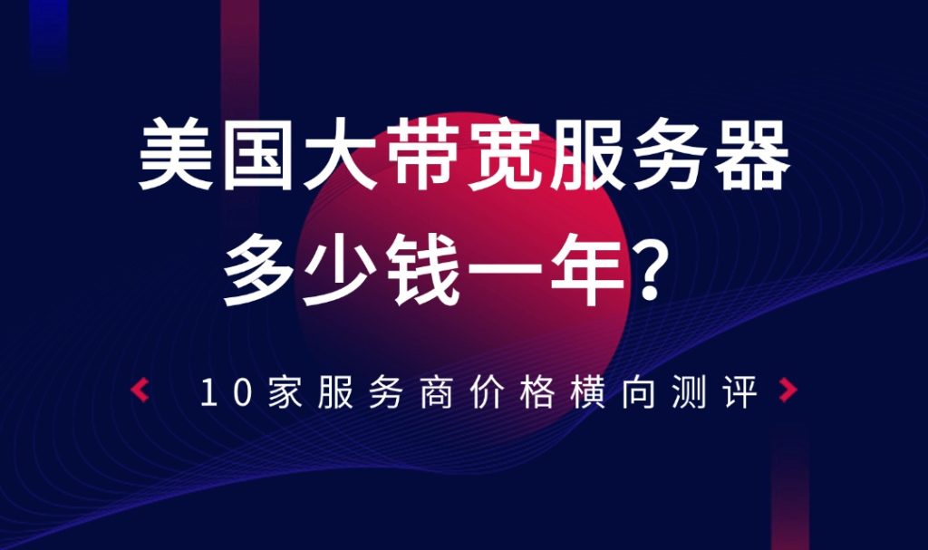 美国大带宽服务器多少钱一年？10家服务商价格横向测评
