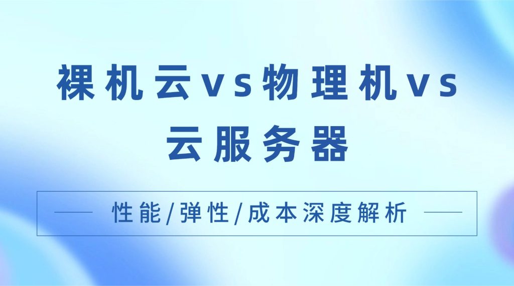 裸机云vs物理机vs云服务器：性能/弹性/成本深度解析