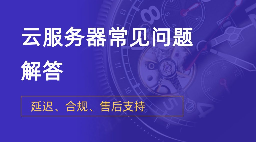 云服务器租用常见问题解答：延迟、合规、售后支持