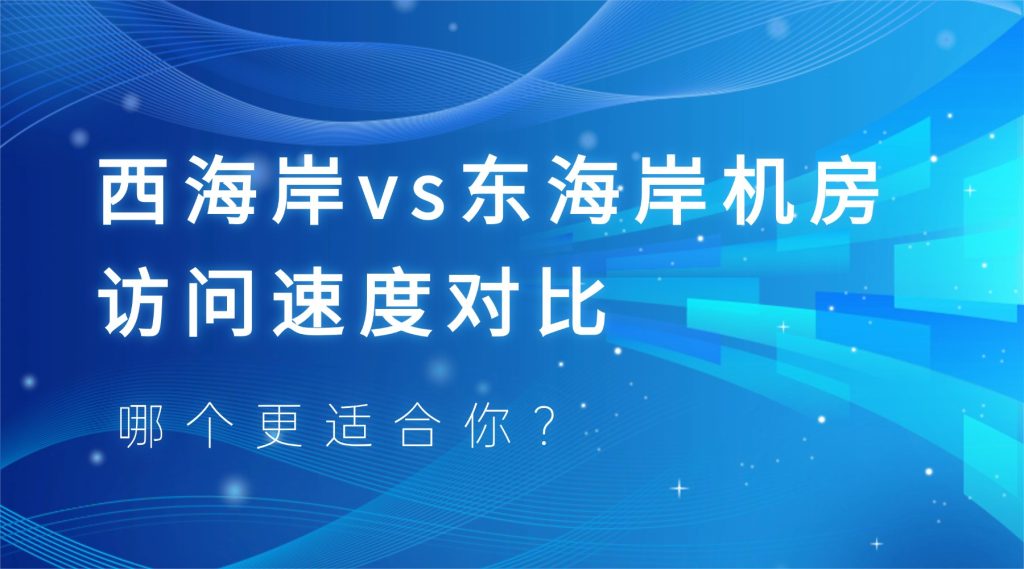 美国服务器深度评测：西海岸vs东海岸机房访问速度对比，哪个更适合你？