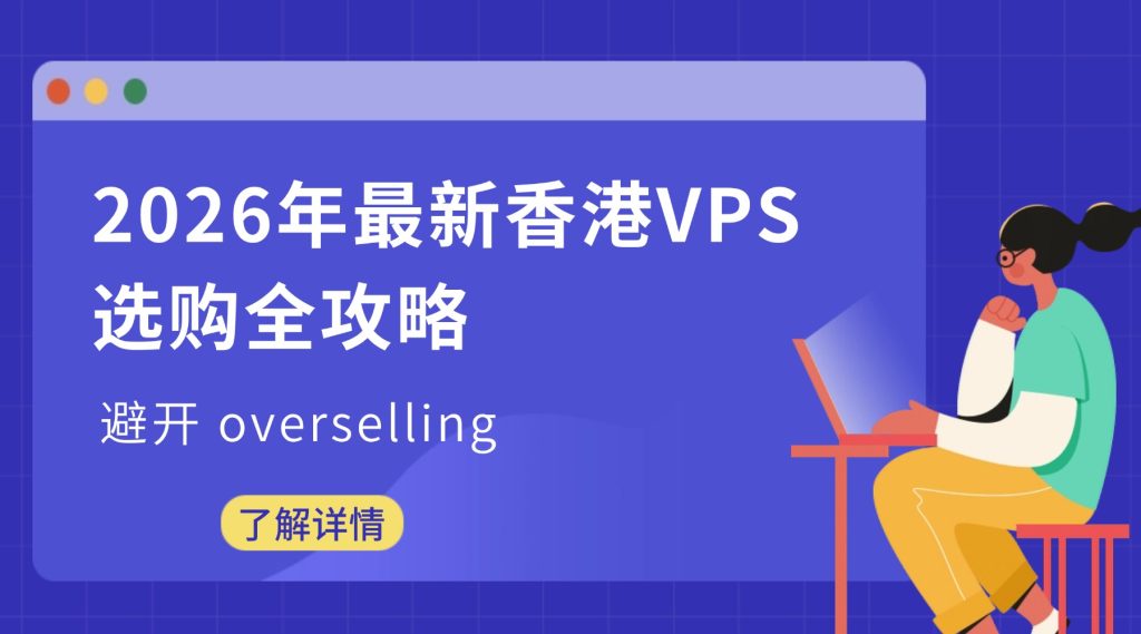 【选购指南】2026年最新香港VPS选购全攻略：避开 overselling，选对稳定服务器