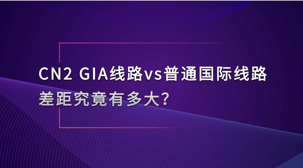 跨境大带宽服务器选型：CN2 GIA线路vs普通国际线路，差距究竟有多大？
