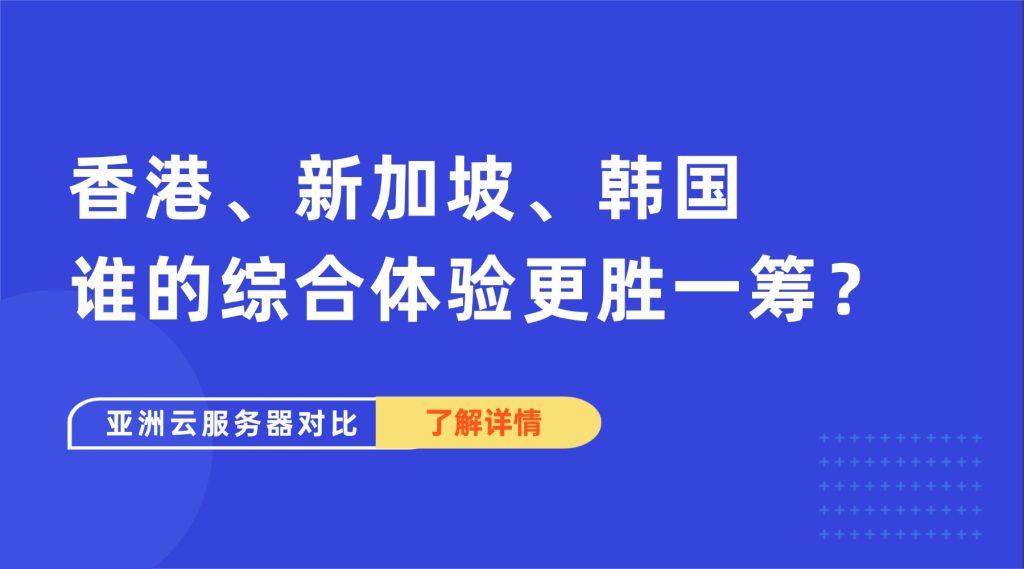 亚洲云服务器对比：香港、新加坡、韩国，谁的综合体验更胜一筹？