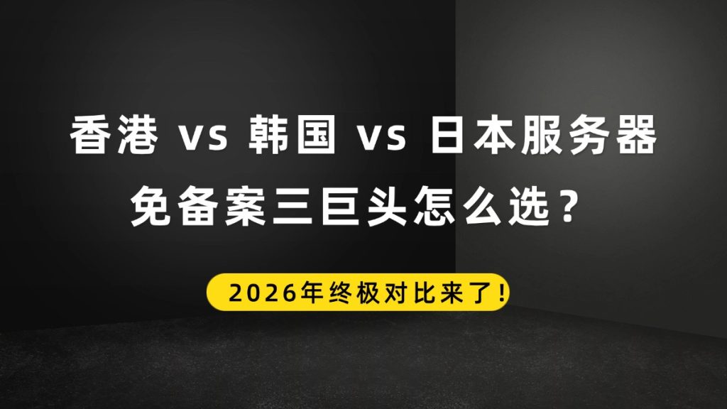 香港 vs 韩国 vs 日本服务器，免备案三巨头怎么选？2026年终极对比来了！