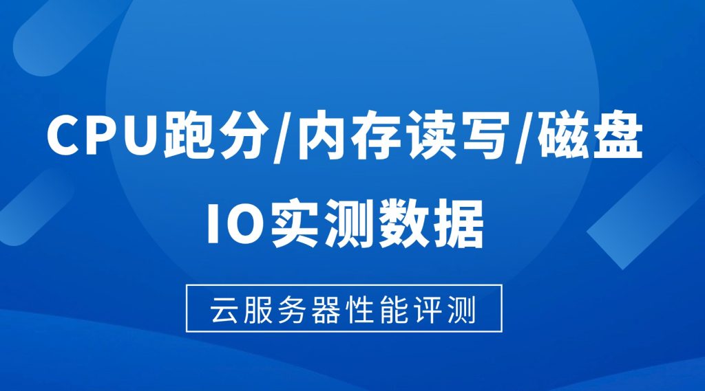 云服务器性能评测：CPU跑分/内存读写/磁盘IO实测数据