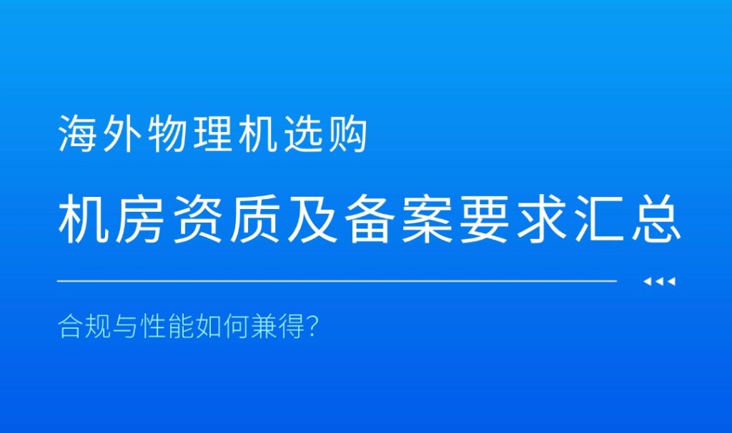 海外物理机选购：机房资质及备案要求汇总，合规与性能如何兼得？
