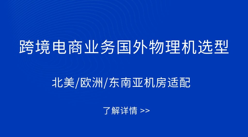 跨境电商选国外物理机：北美/欧洲/东南亚机房怎么配？