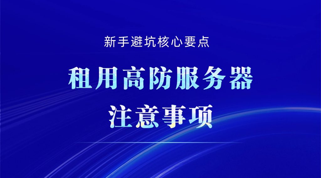 2026高防服务器租用避坑指南｜新手必看核心注意事项