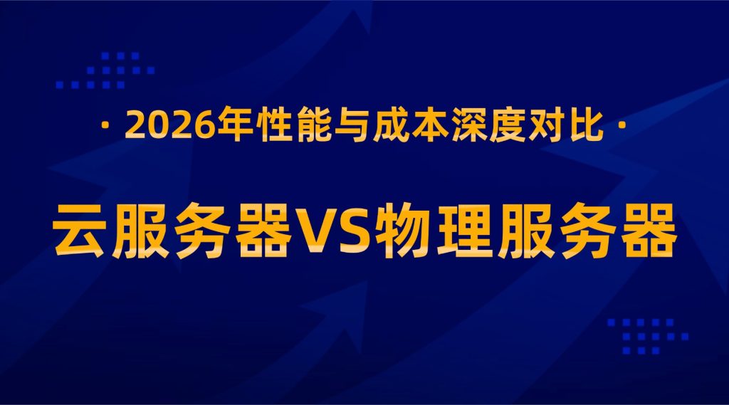 云服务器VS物理服务器：2026年性能与成本深度对比分析