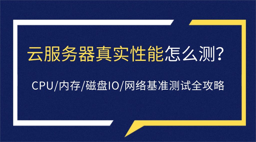 云服务器真实性能怎么测？CPU/内存/磁盘IO/网络基准测试全攻略