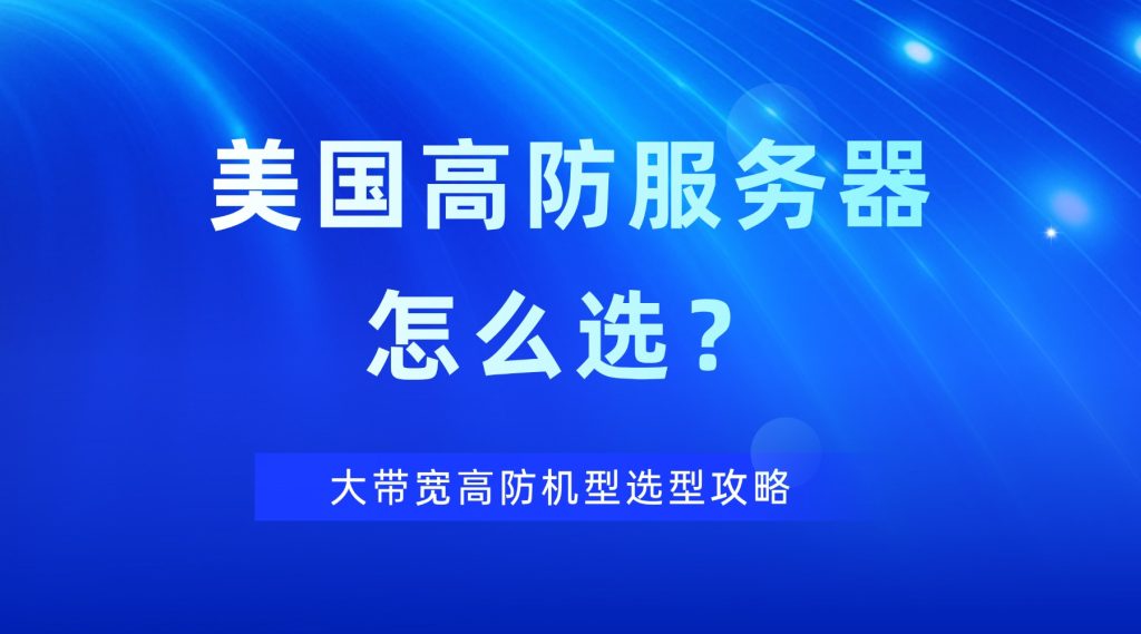 美国高防服务器怎么选？大带宽高防机型选型攻略