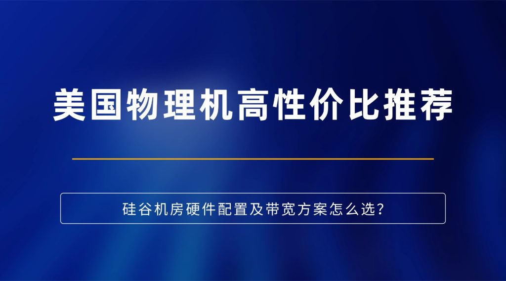 美国物理机高性价比推荐：硅谷机房硬件配置及带宽方案怎么选？