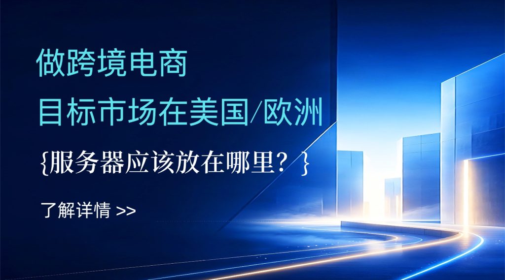 做跨境电商，目标市场在美国/欧洲，服务器应该放在哪里？