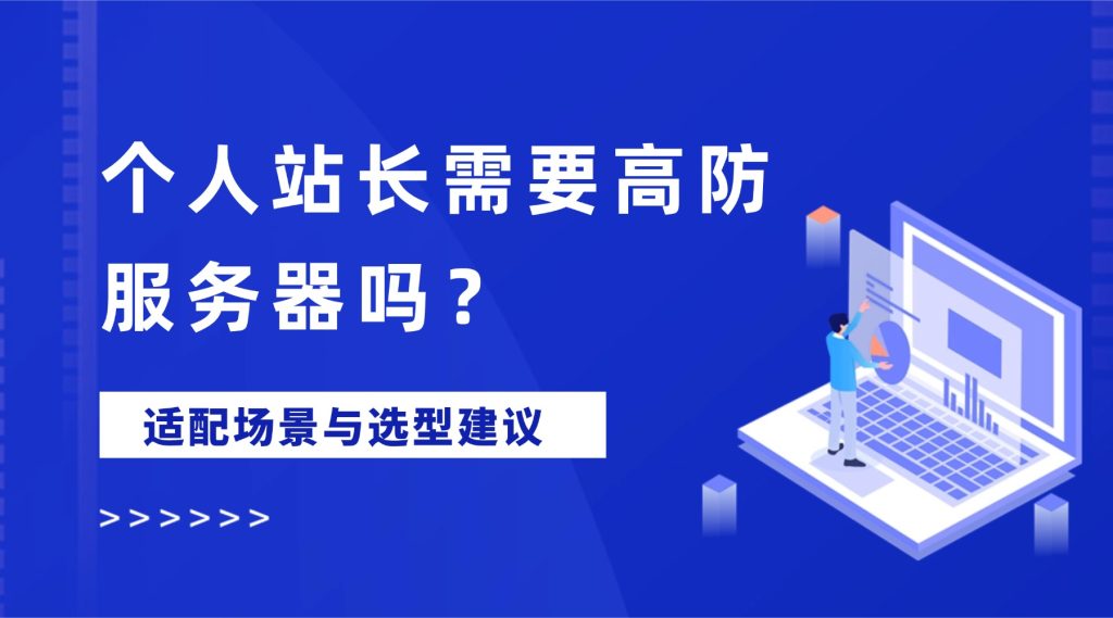 个人站长需要高防服务器吗？适配场景与选型建议