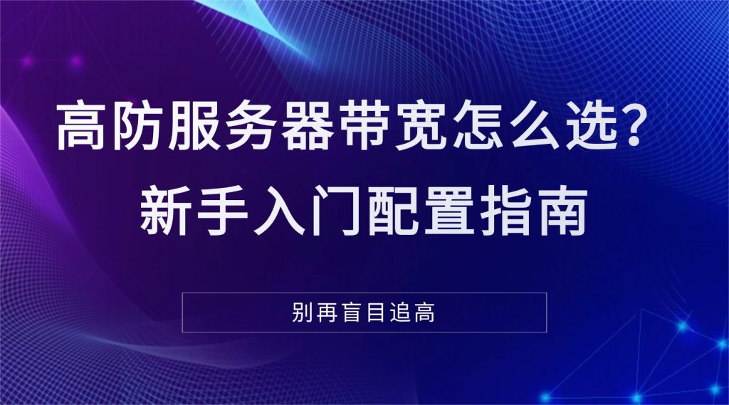 高防服务器带宽怎么选？新手入门配置指南，别再盲目追高