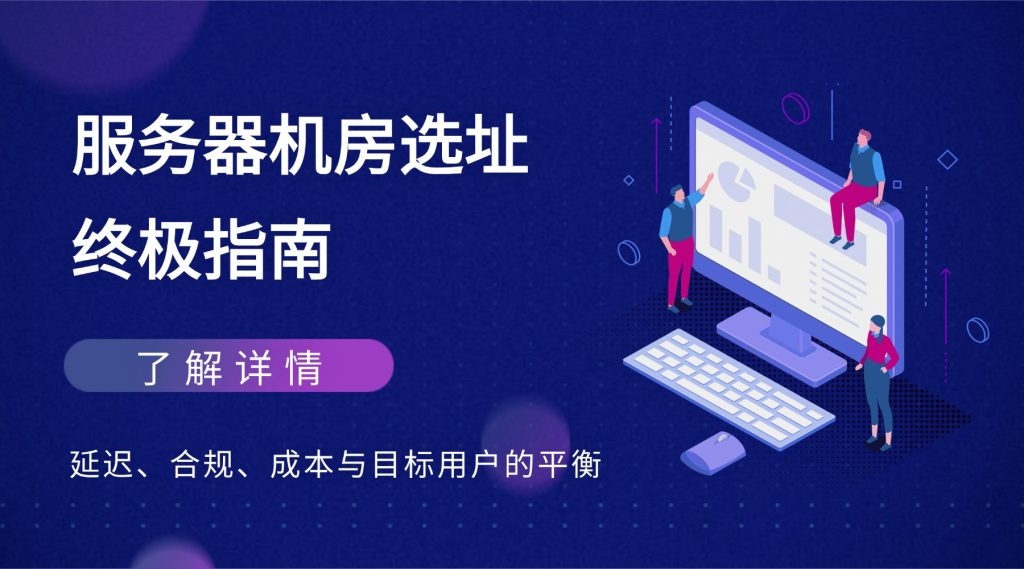 服务器机房选址终极指南：延迟、合规、成本与目标用户的平衡之道