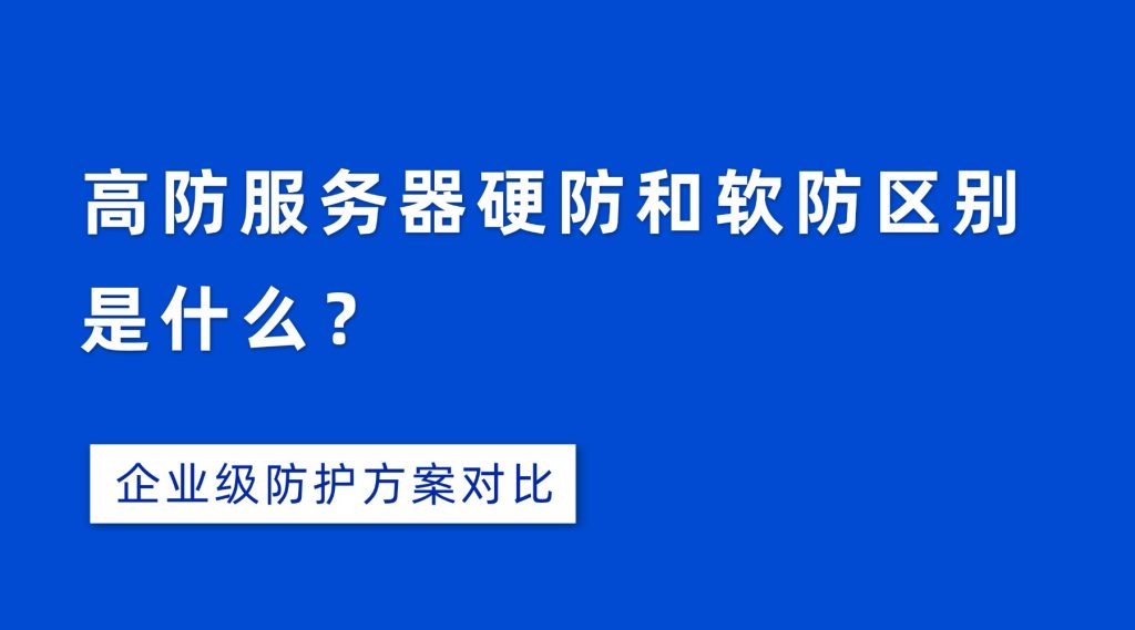 高防服务器硬防和软防区别是什么？企业级防护方案对比
