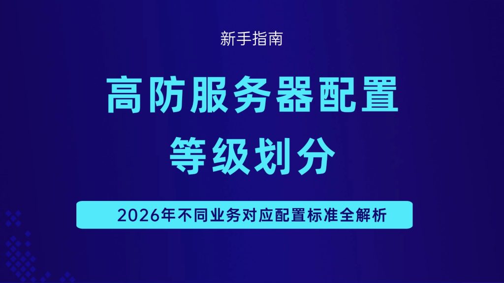 高防服务器配置等级划分：2026年不同业务对应配置标准全解析