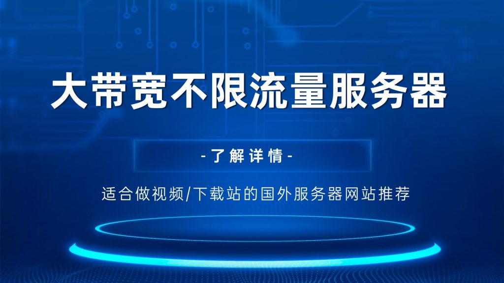 大带宽不限流量服务器：适合做视频/下载站的国外服务器网站推荐