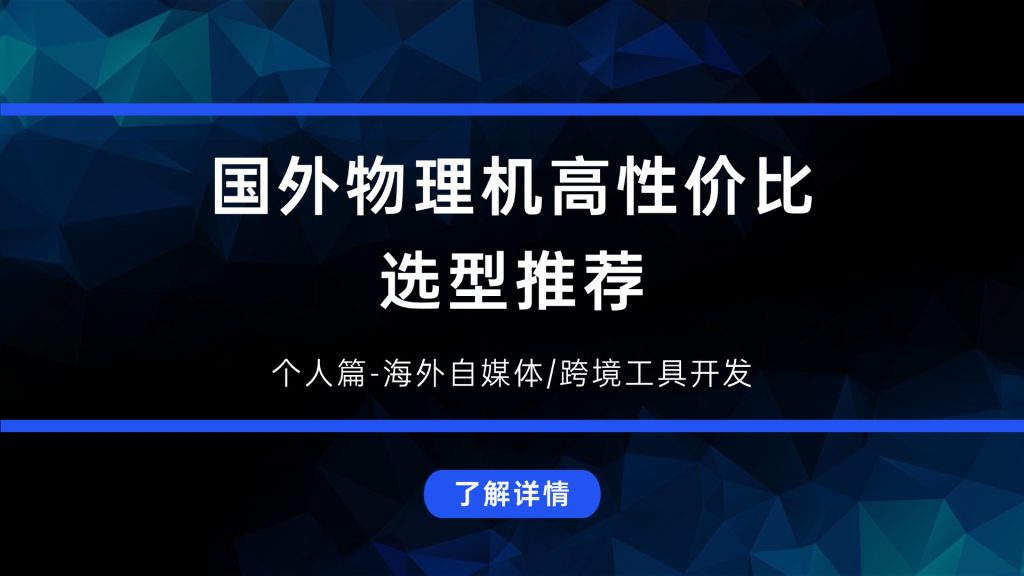 海外自媒体/跨境工具开发，国外物理机怎么选才不花冤枉钱？
