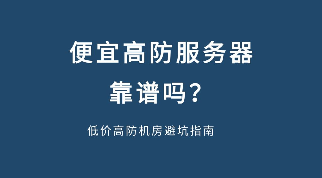 便宜高防服务器靠谱吗？低价高防机房避坑指南：2026年防骗选型全攻略