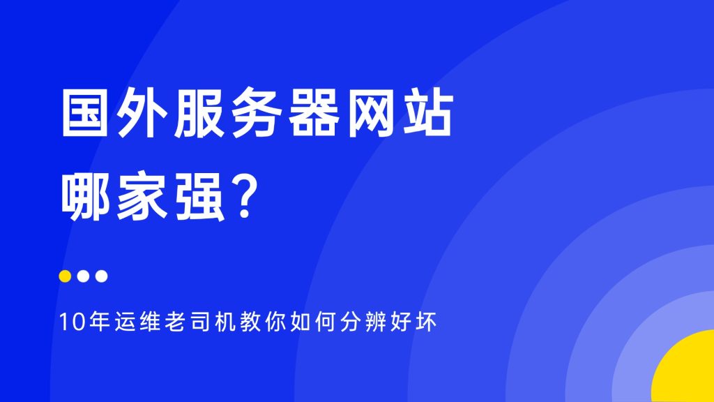 国外服务器网站哪家强？10年运维老司机教你如何分辨好坏