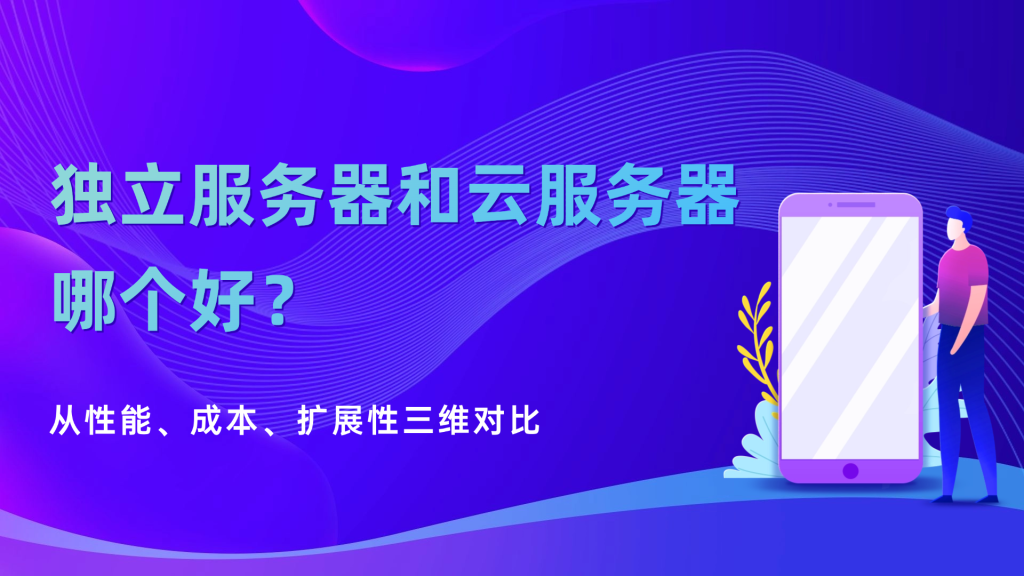 独立服务器和云服务器哪个好？从性能、成本、扩展性三维对比