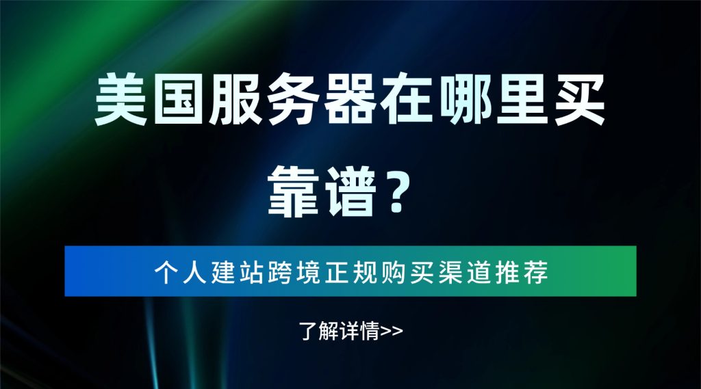 美国服务器在哪里买靠谱？个人建站跨境正规购买渠道推荐
