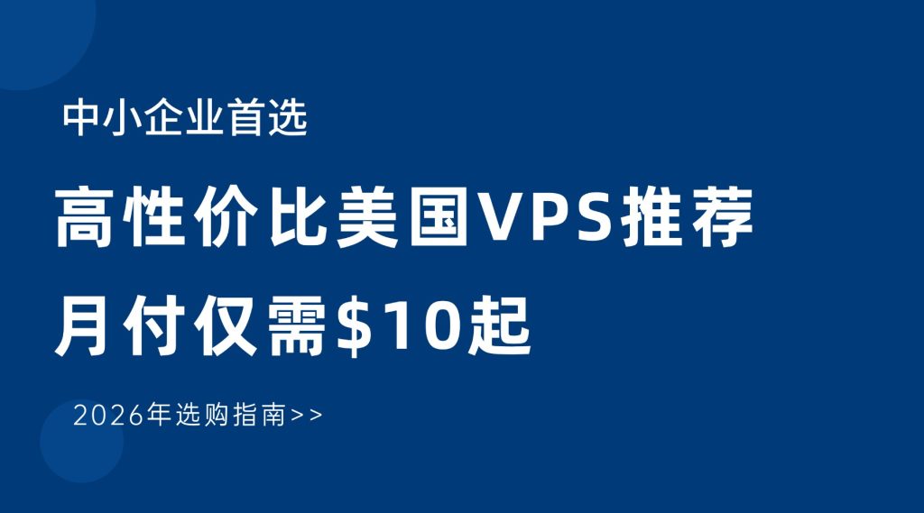 中小企业首选！高性价比美国VPS推荐，月付仅需$10起｜2026年选购指南