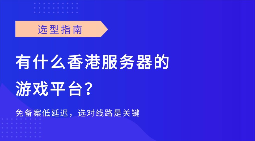 有什么香港服务器的游戏平台？免备案低延迟，选对线路是关键