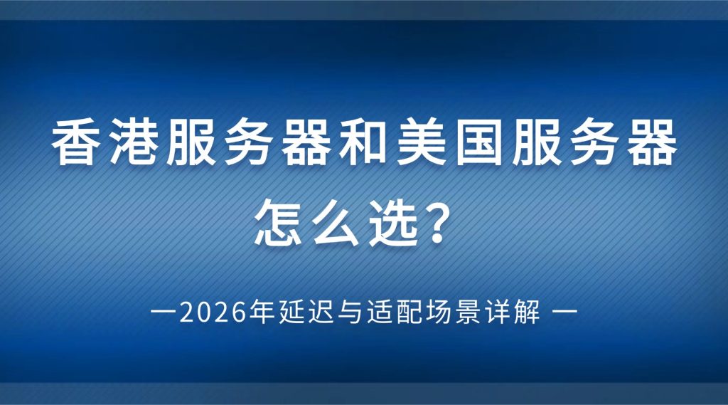 香港服务器和美国服务器怎么选？2026年延迟与适配场景详解