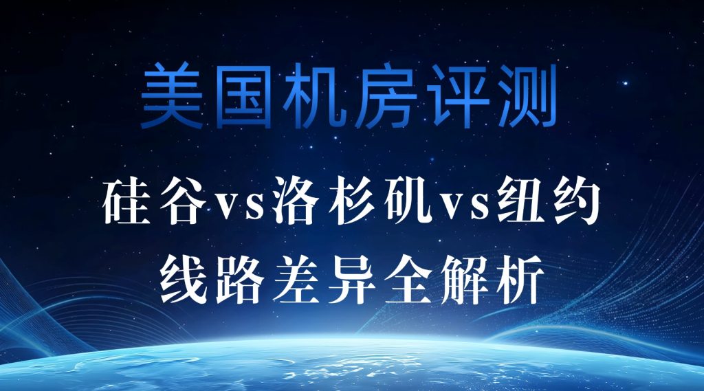美国机房评测：硅谷vs洛杉矶vs纽约线路差异全解析