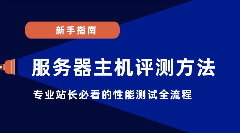 服务器主机评测方法：专业站长必看的性能测试全流程