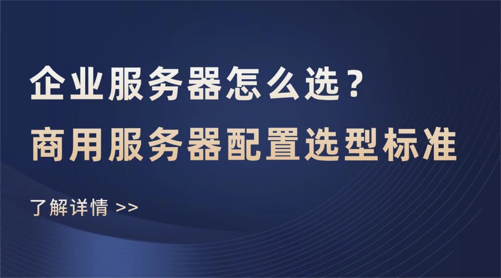 企业服务器怎么选？商用服务器配置选型标准（2026年决策框架）