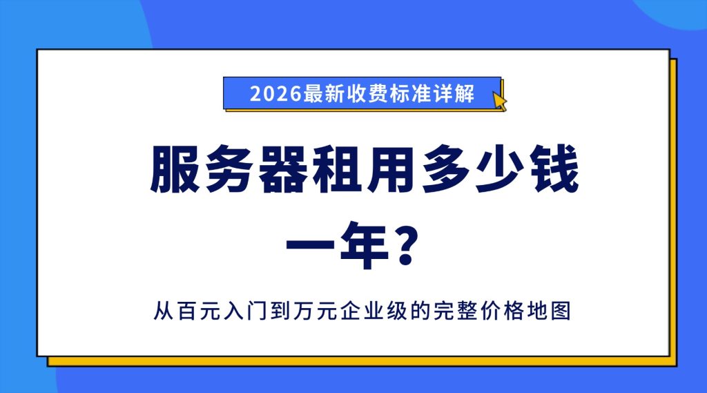 服务器租用多少钱一年？2026最新收费标准详解：从百元入门到万元企业级的完整价格地图