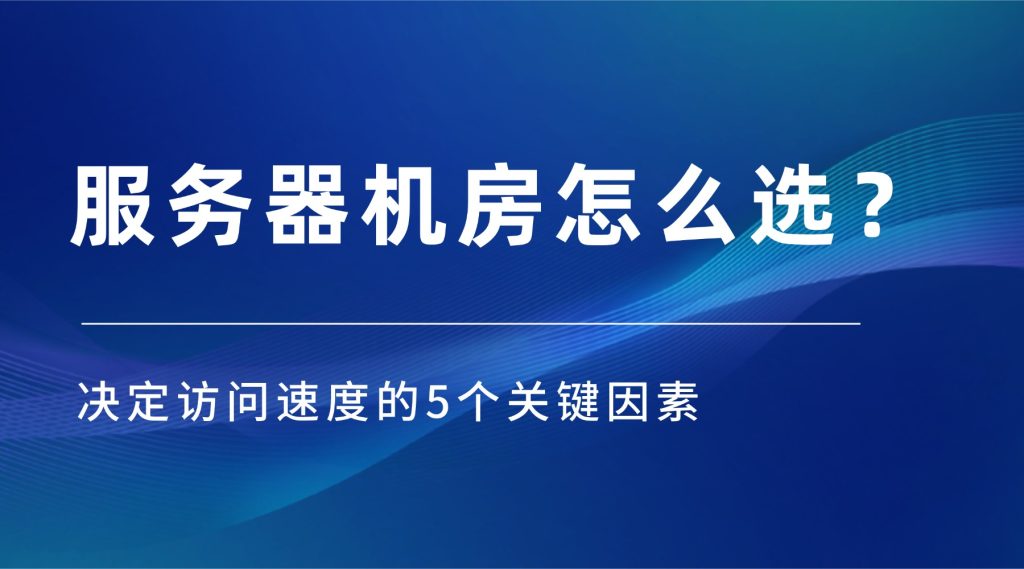 服务器机房怎么选？决定访问速度的5个关键因素