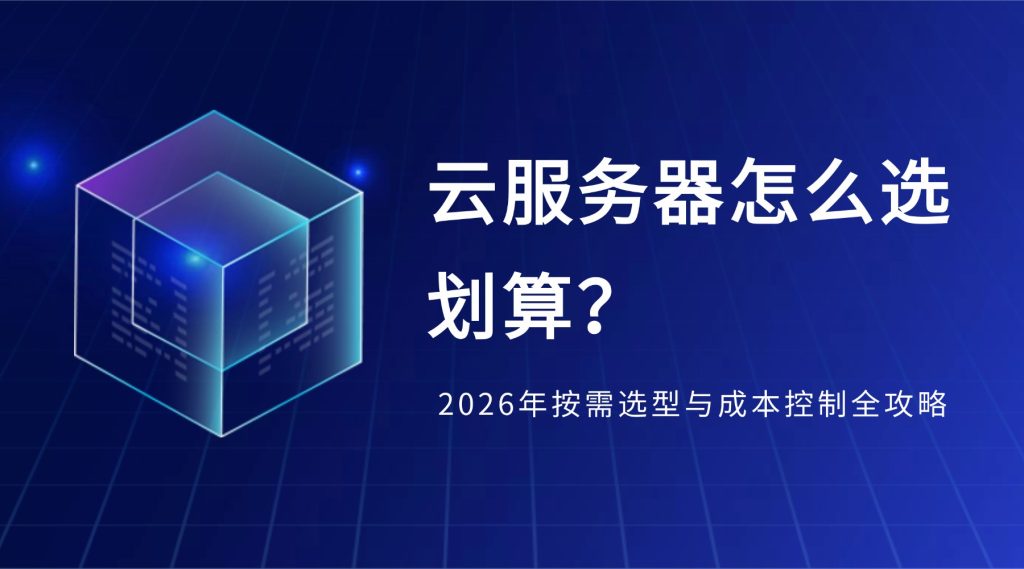 云服务器怎么选划算？2026年按需选型与成本控制全攻略