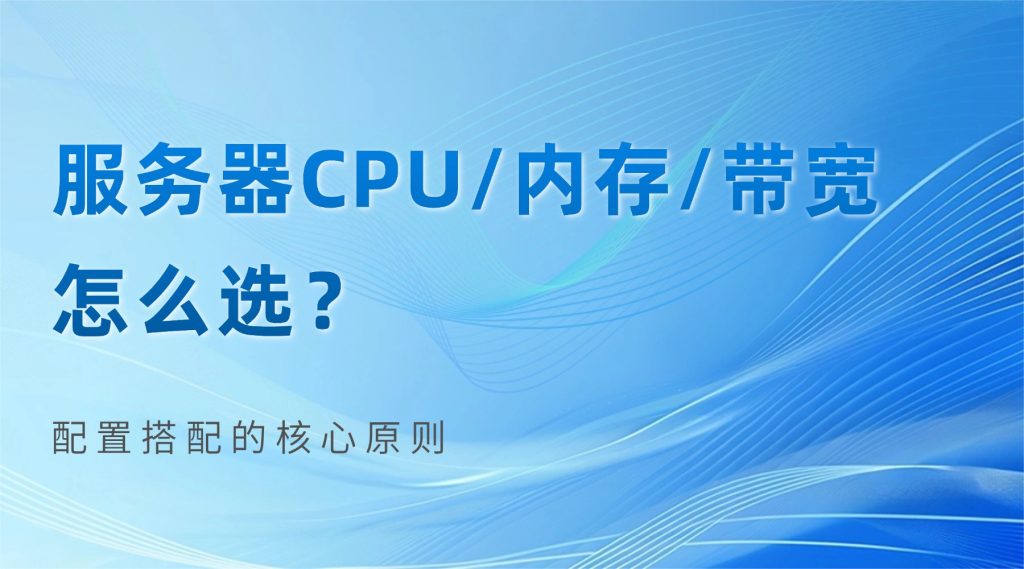 服务器CPU/内存/带宽怎么选？配置搭配的核心原则