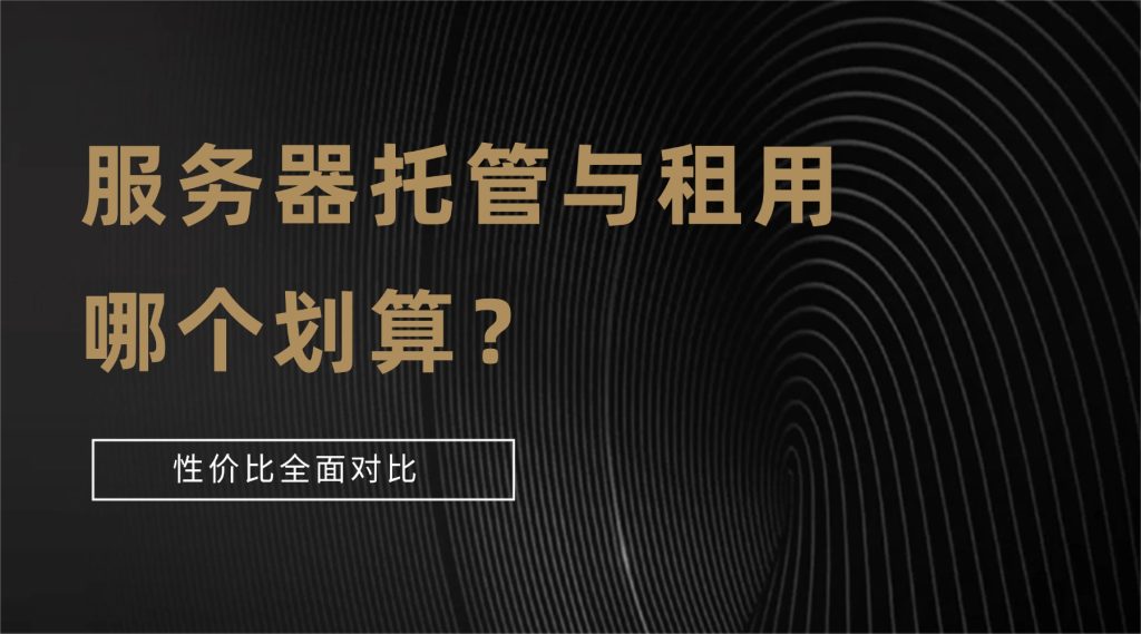 服务器托管与租用哪个划算？性价比全面对比（2026最优选择指南）