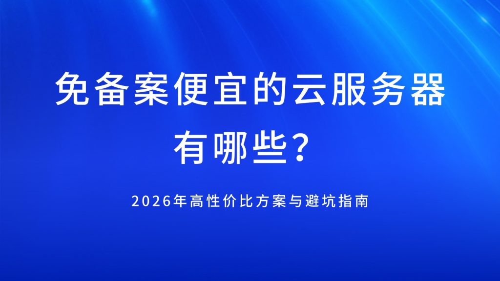 免备案便宜的云服务器有哪些？2026年高性价比方案与避坑指南